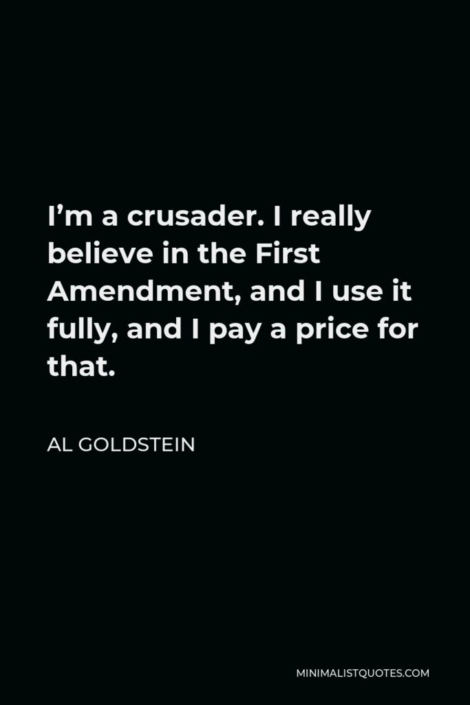 Al Goldstein Quote - I’m a crusader. I really believe in the First Amendment, and I use it fully, and I pay a price for that.