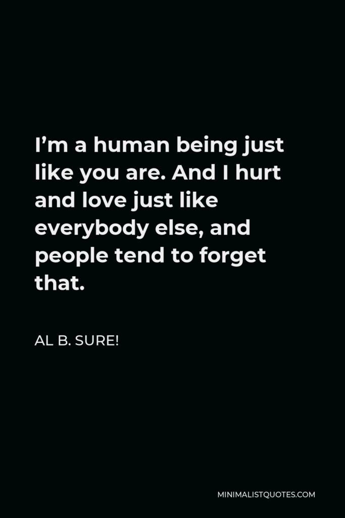 Al B. Sure! Quote - I’m a human being just like you are. And I hurt and love just like everybody else, and people tend to forget that.