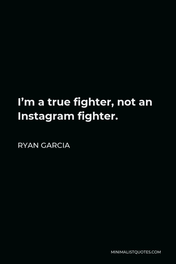 Ryan Garcia Quote - I’m a true fighter, not an Instagram fighter.