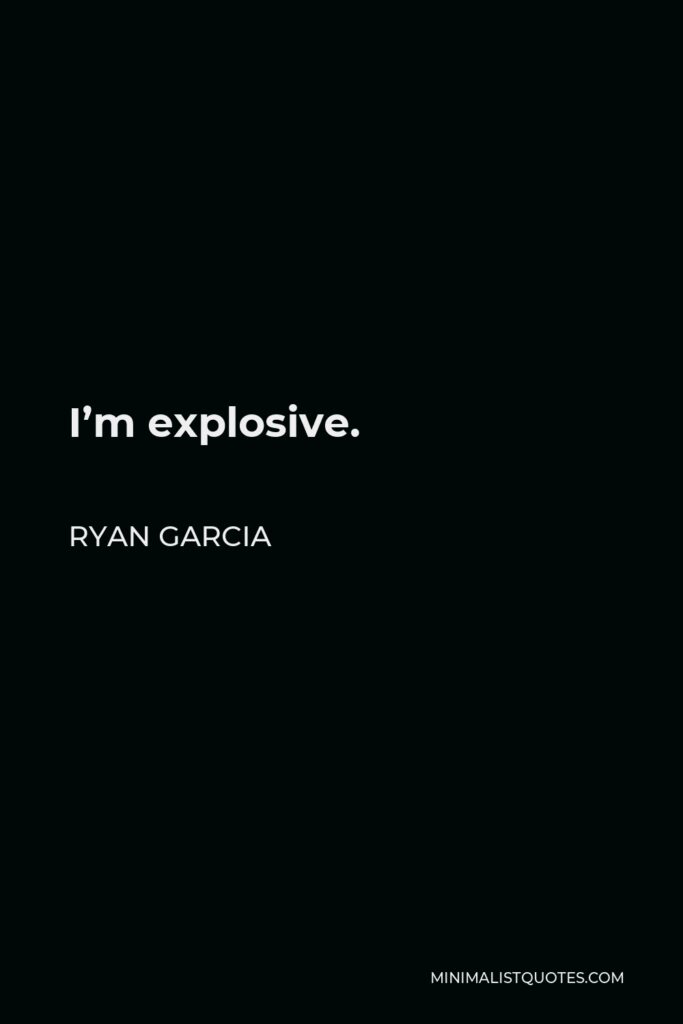 Ryan Garcia Quote - I’m explosive.