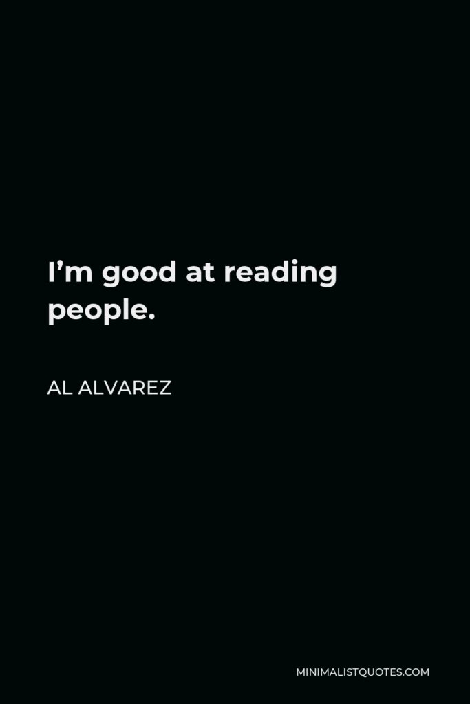 Al Alvarez Quote - I’m good at reading people.