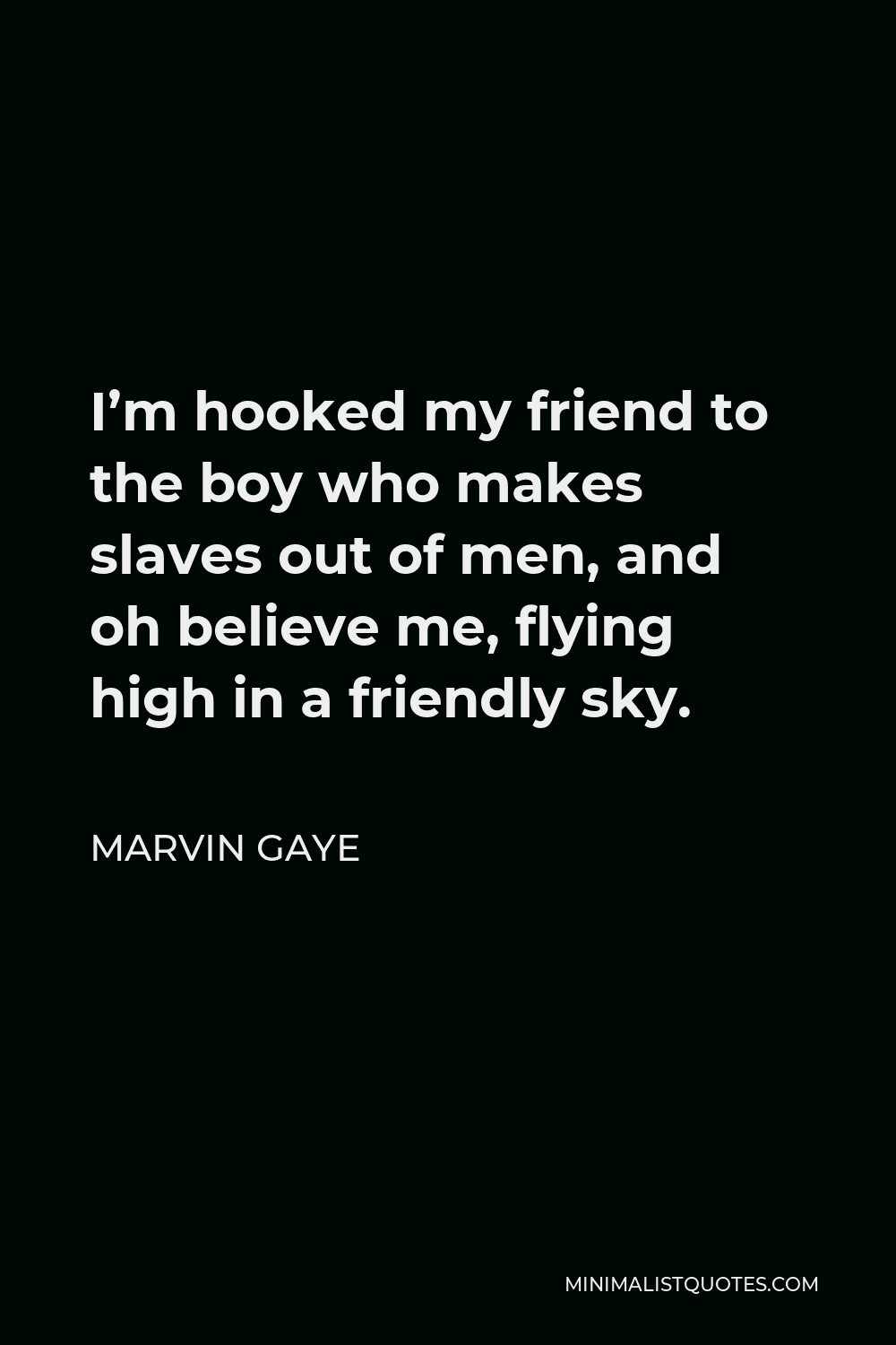 Marvin Gaye Quote - I’m hooked my friend to the boy who makes slaves out of men, and oh believe me, flying high in a friendly sky.