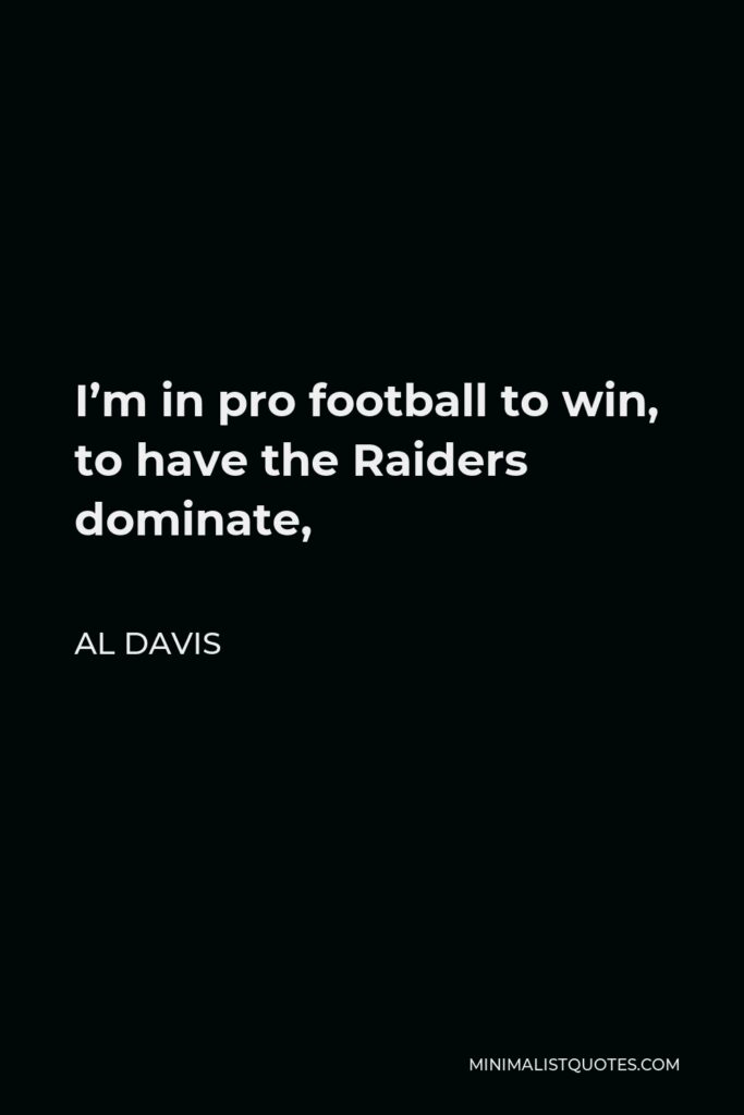 Al Davis Quote - I’m in pro football to win, to have the Raiders dominate,