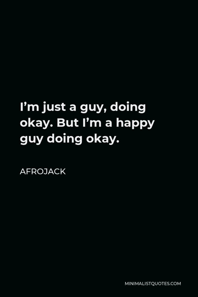 Afrojack Quote - I’m just a guy, doing okay. But I’m a happy guy doing okay.