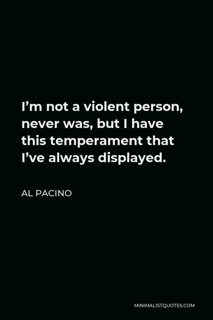 Al Pacino Quote - I’m not a violent person, never was, but I have this temperament that I’ve always displayed.