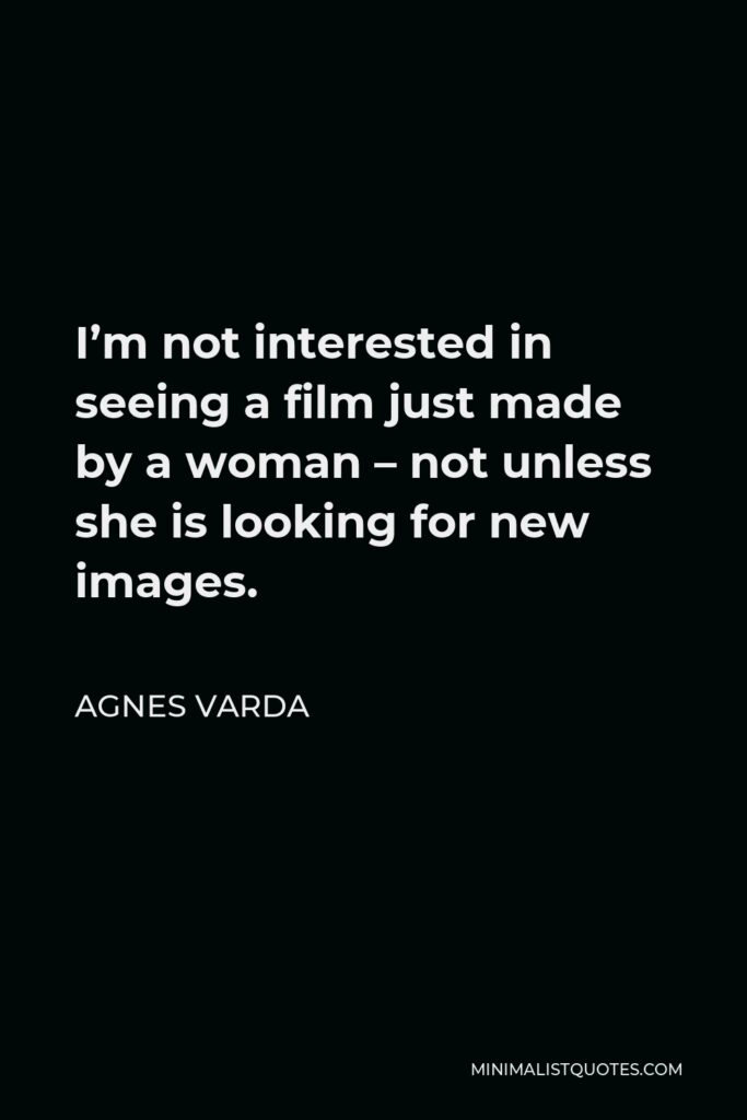 Agnes Varda Quote - I’m not interested in seeing a film just made by a woman – not unless she is looking for new images.