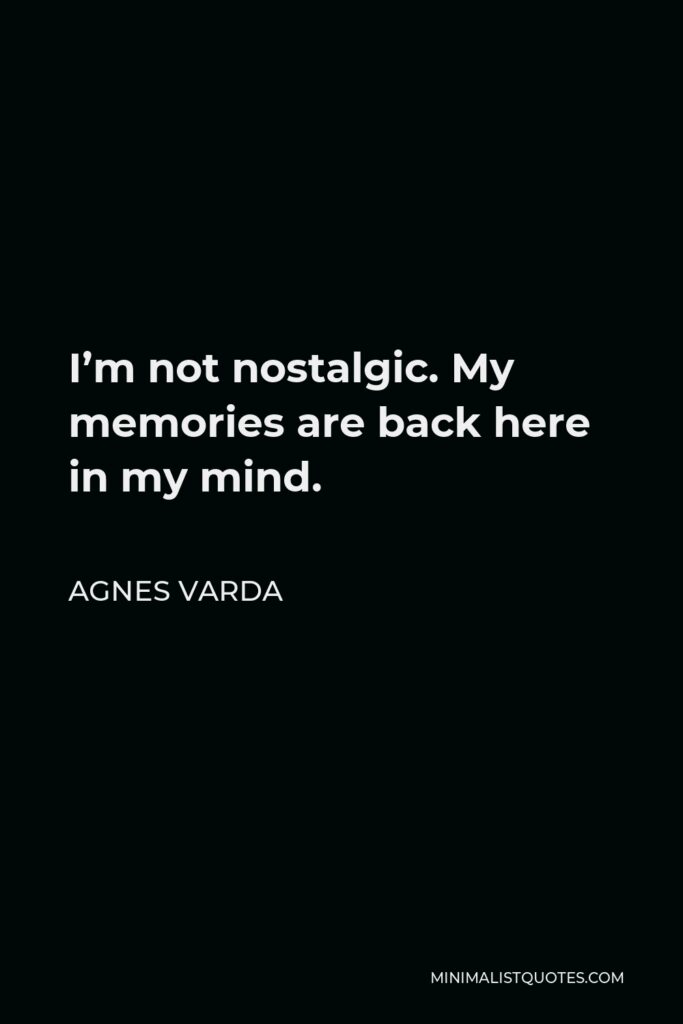 Agnes Varda Quote - I’m not nostalgic. My memories are back here in my mind.