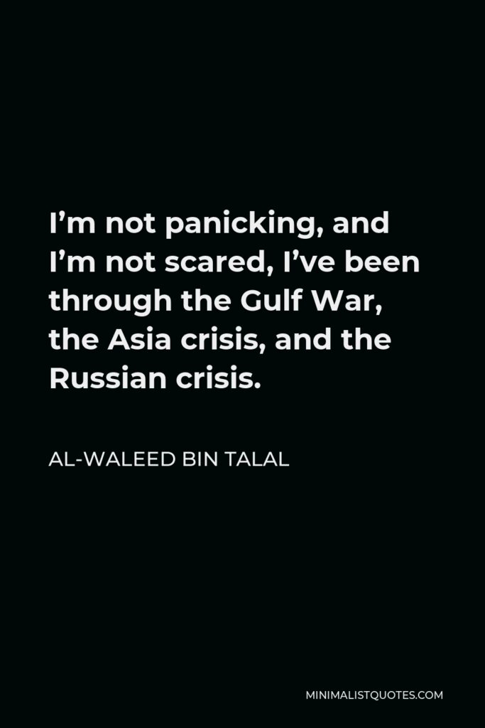 Al-Waleed bin Talal Quote - I’m not panicking, and I’m not scared, I’ve been through the Gulf War, the Asia crisis, and the Russian crisis.