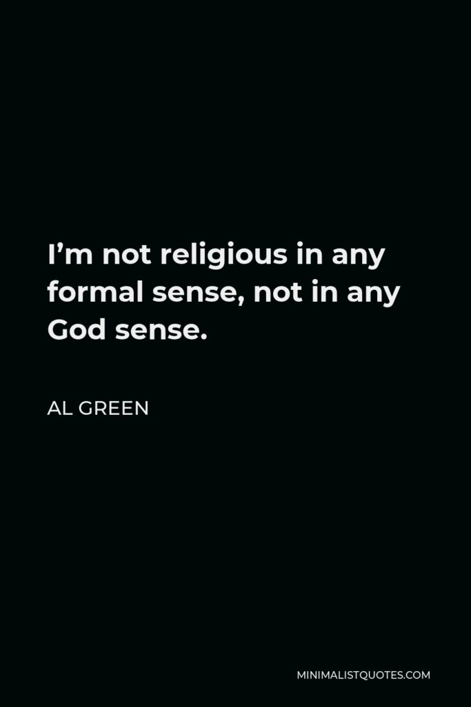 Al Green Quote - I’m not religious in any formal sense, not in any God sense.