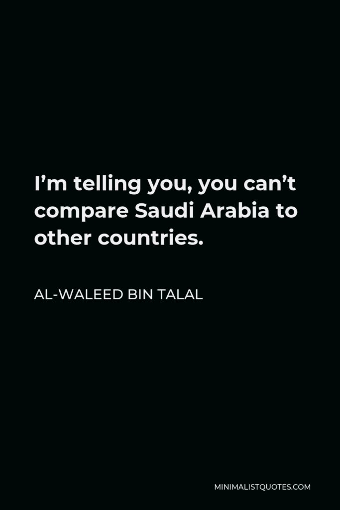 Al-Waleed bin Talal Quote - I’m telling you, you can’t compare Saudi Arabia to other countries.