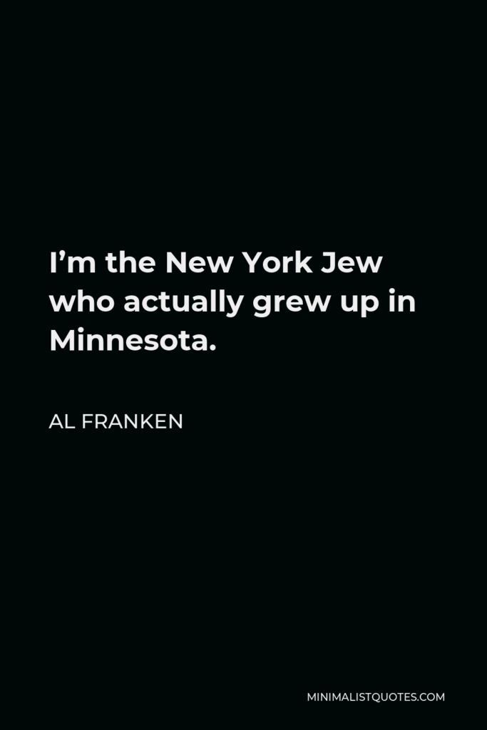 Al Franken Quote - I’m the New York Jew who actually grew up in Minnesota.