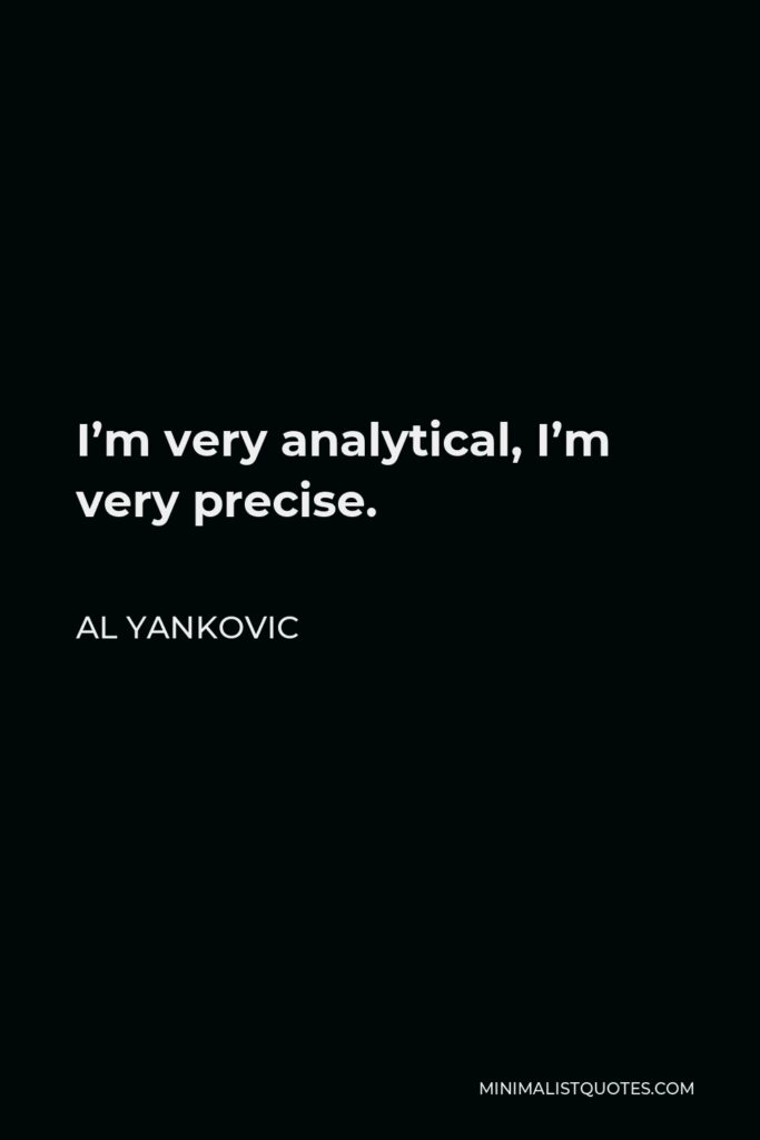 Al Yankovic Quote - I’m very analytical, I’m very precise.