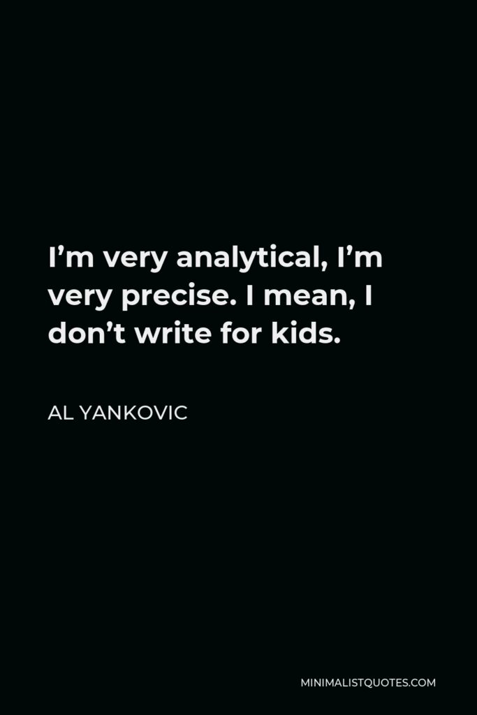 Al Yankovic Quote - I’m very analytical, I’m very precise. I mean, I don’t write for kids.