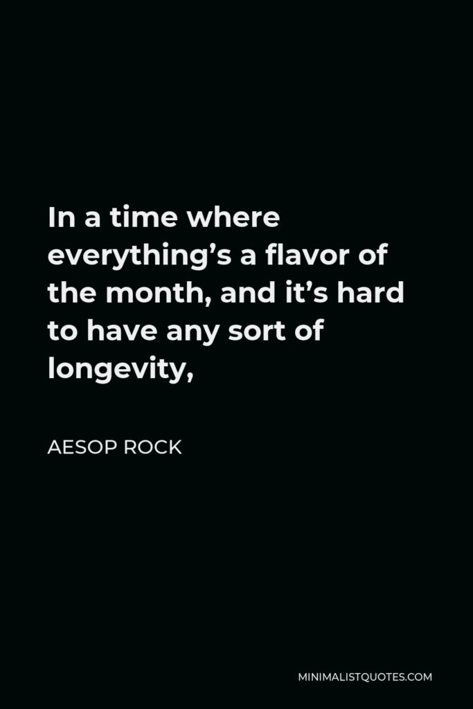Aesop Rock Quote - In a time where everything’s a flavor of the month, and it’s hard to have any sort of longevity,
