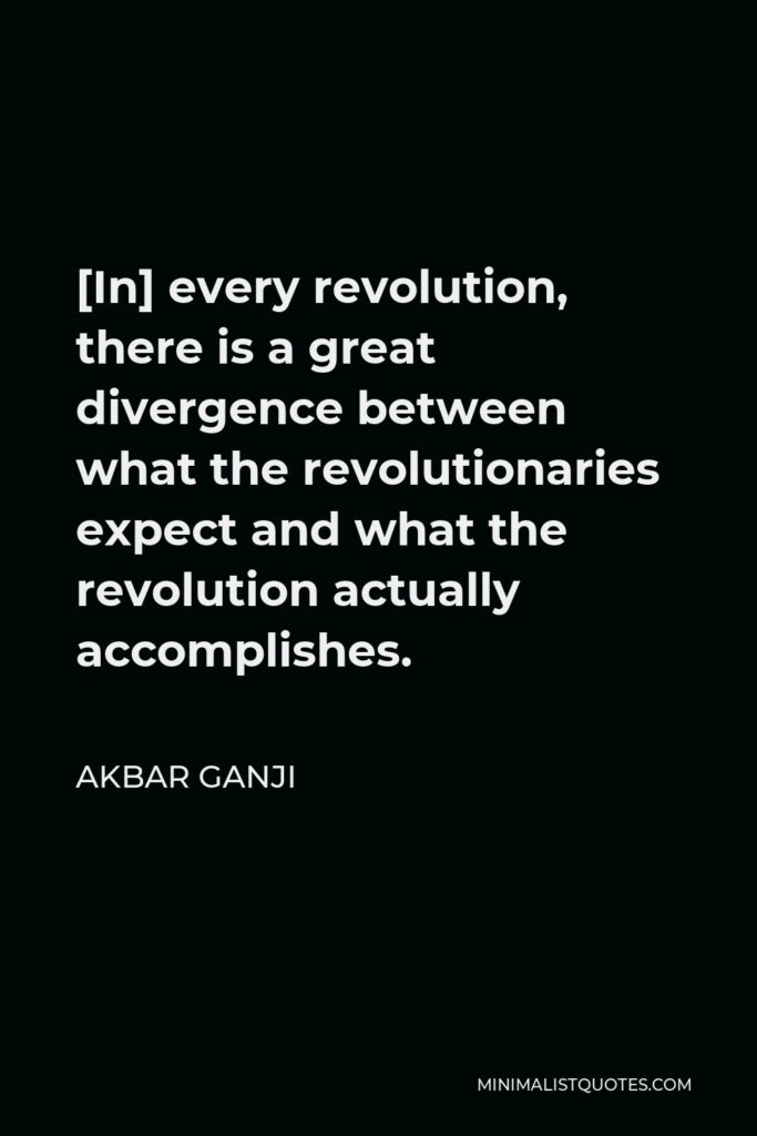 Akbar Ganji Quote - [In] every revolution, there is a great divergence between what the revolutionaries expect and what the revolution actually accomplishes.