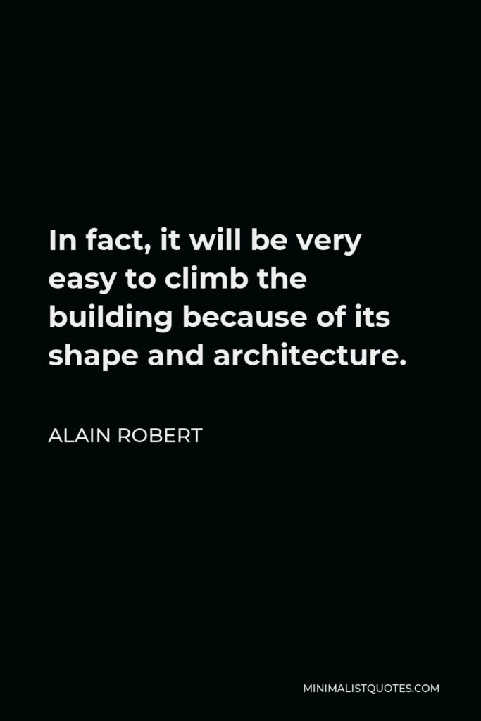 Alain Robert Quote - In fact, it will be very easy to climb the building because of its shape and architecture.