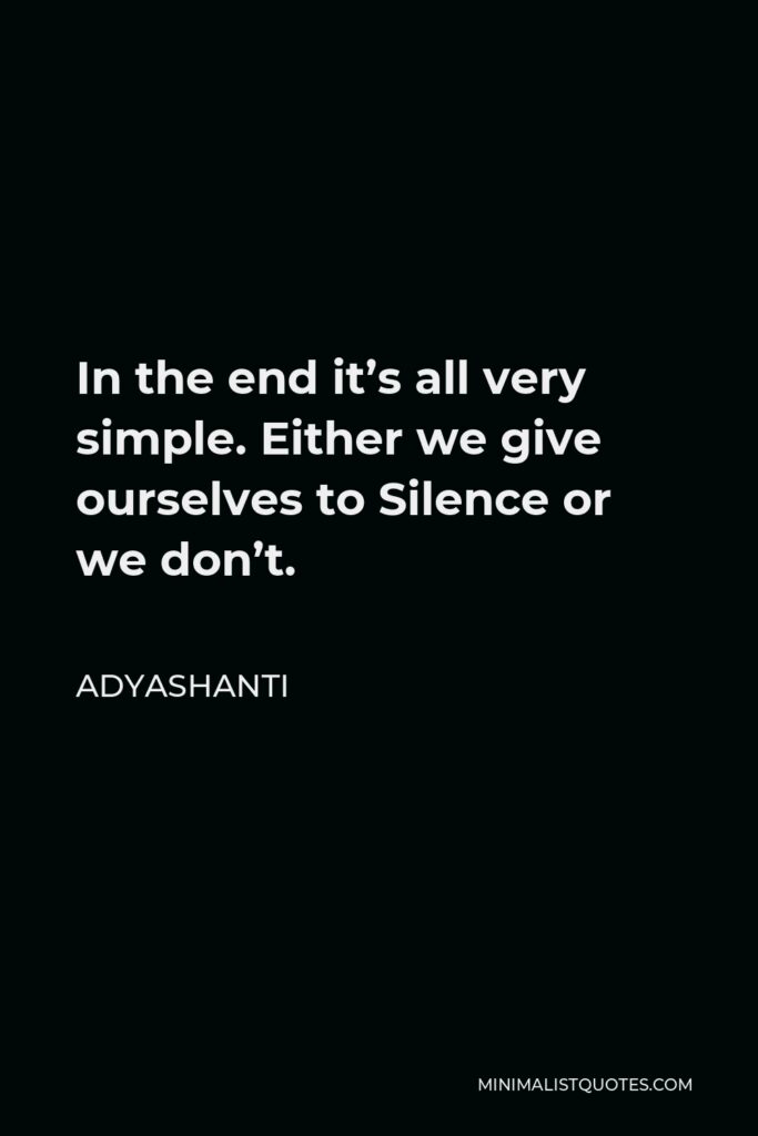 Adyashanti Quote - In the end it’s all very simple. Either we give ourselves to Silence or we don’t.