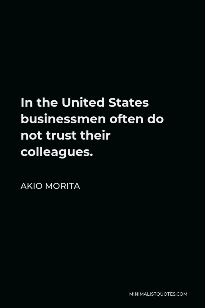 Akio Morita Quote - In the United States businessmen often do not trust their colleagues.