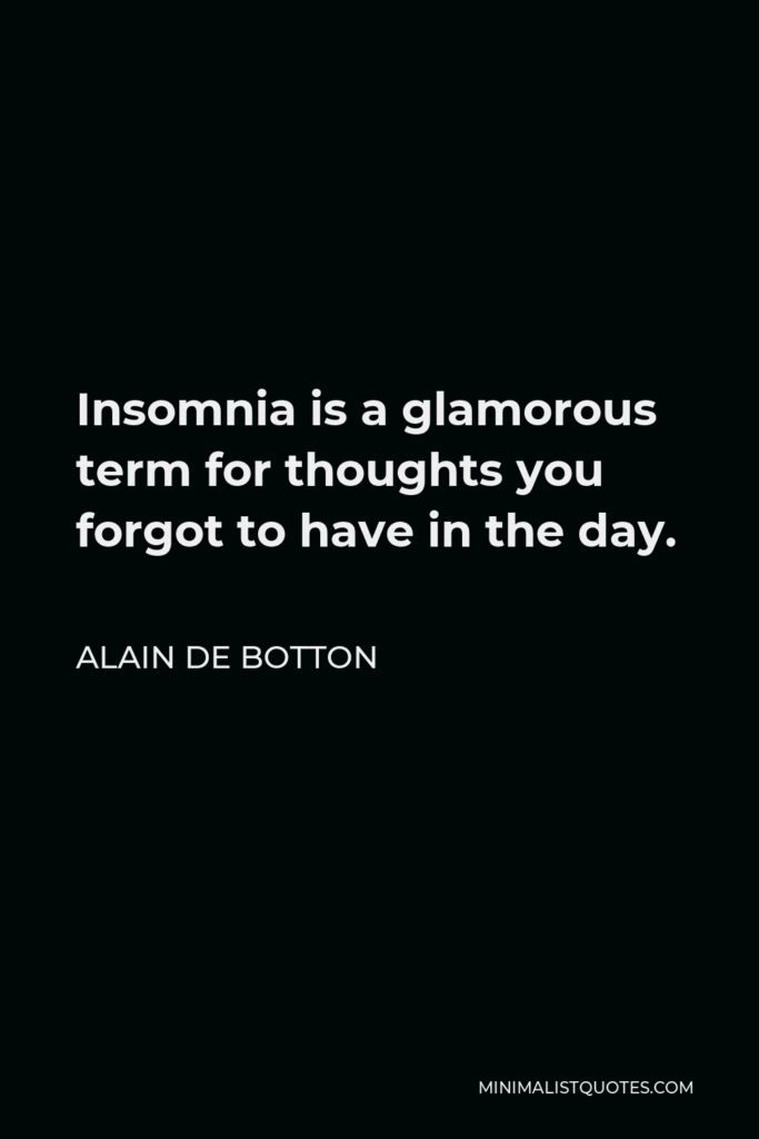 Alain de Botton Quote - Insomnia is a glamorous term for thoughts you forgot to have in the day.