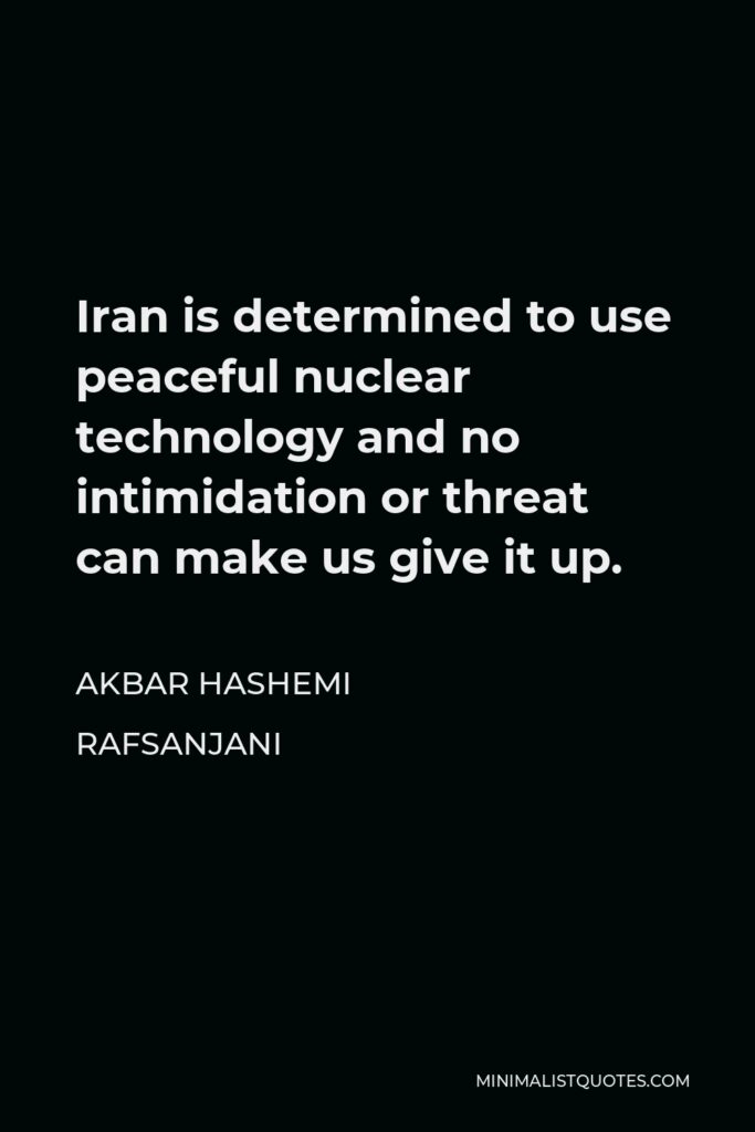 Akbar Hashemi Rafsanjani Quote - Iran is determined to use peaceful nuclear technology and no intimidation or threat can make us give it up.