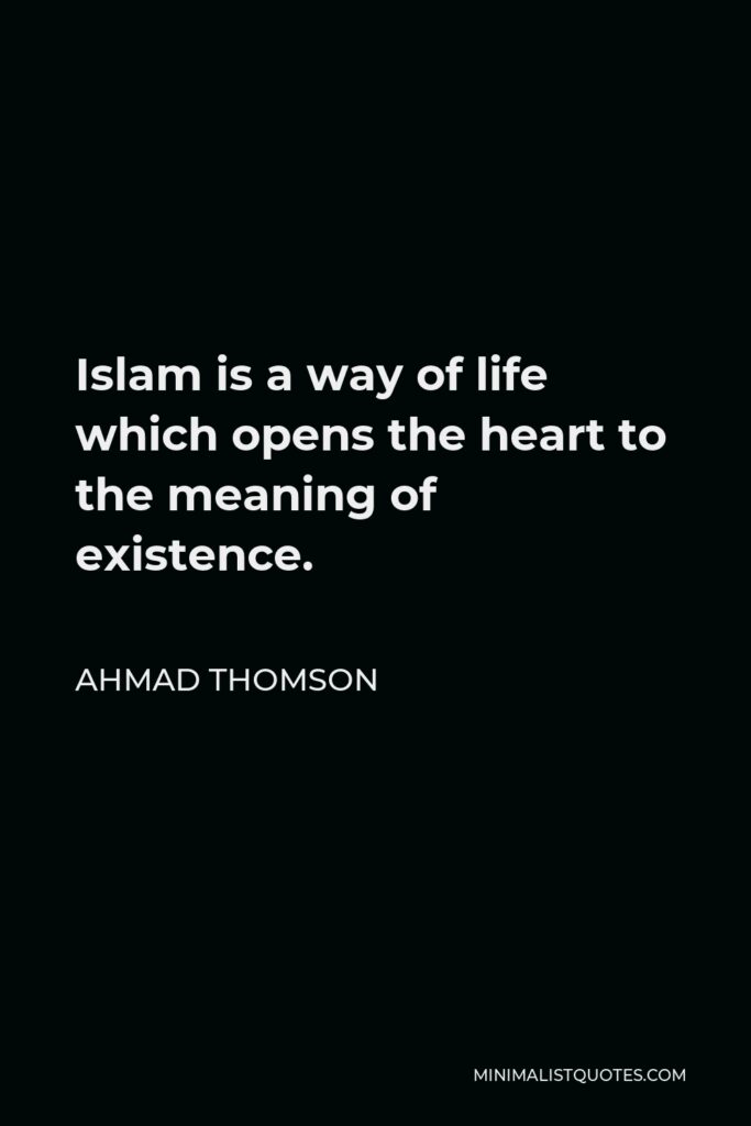 Ahmad Thomson Quote - Islam is a way of life which opens the heart to the meaning of existence.