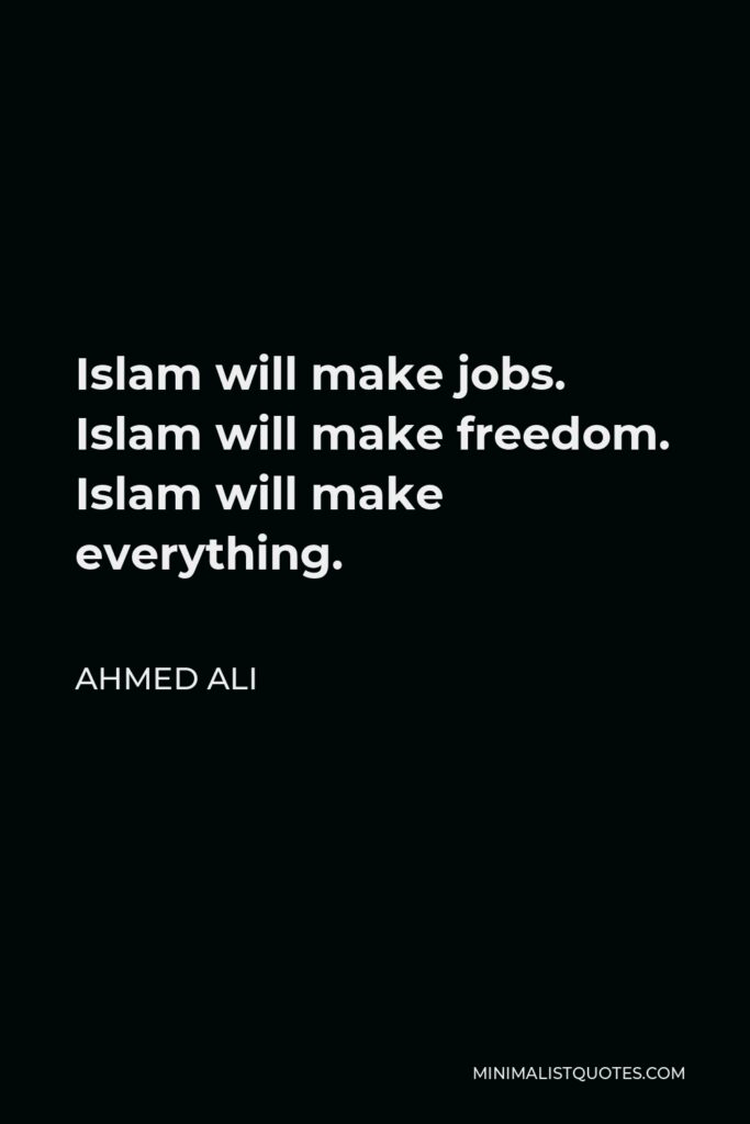 Ahmed Ali Quote - Islam will make jobs. Islam will make freedom. Islam will make everything.