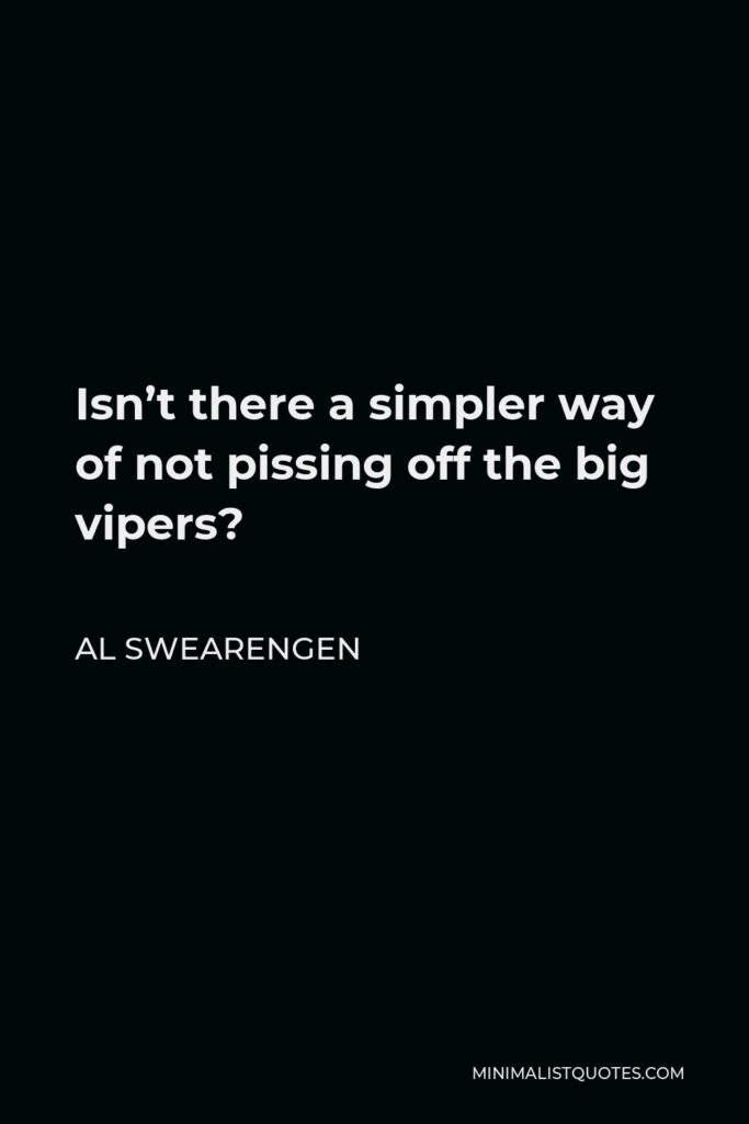 Al Swearengen Quote - Isn’t there a simpler way of not pissing off the big vipers?