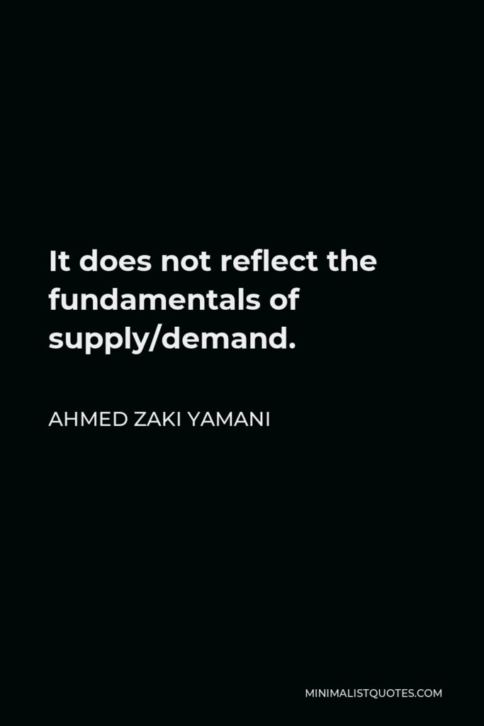 Ahmed Zaki Yamani Quote - It does not reflect the fundamentals of supply/demand.
