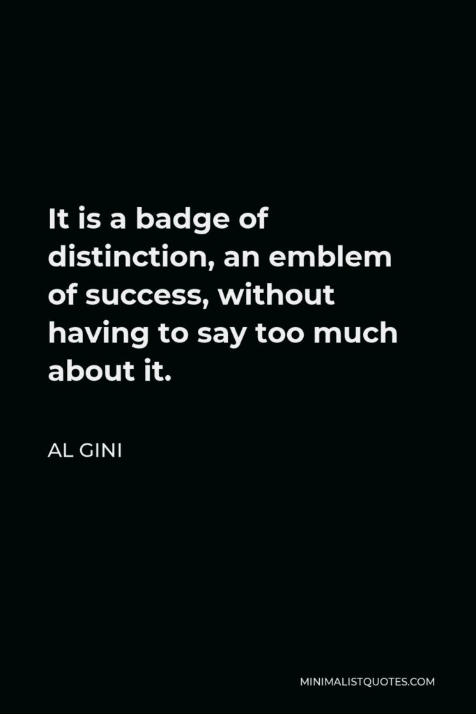 Al Gini Quote - It is a badge of distinction, an emblem of success, without having to say too much about it.