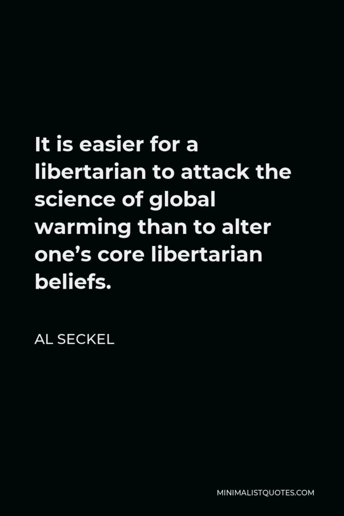 Al Seckel Quote - It is easier for a libertarian to attack the science of global warming than to alter one’s core libertarian beliefs.