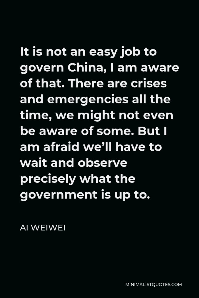 Ai Weiwei Quote - It is not an easy job to govern China, I am aware of that.