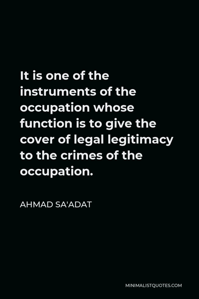 Ahmad Sa'adat Quote - It is one of the instruments of the occupation whose function is to give the cover of legal legitimacy to the crimes of the occupation.