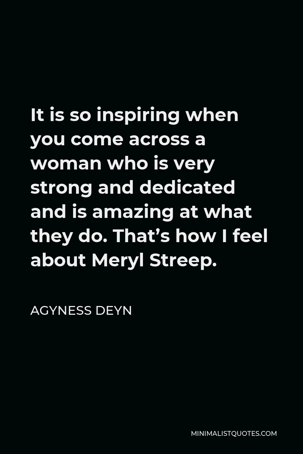 Agyness Deyn Quote - It is so inspiring when you come across a woman who is very strong and dedicated and is amazing at what they do. That’s how I feel about Meryl Streep.