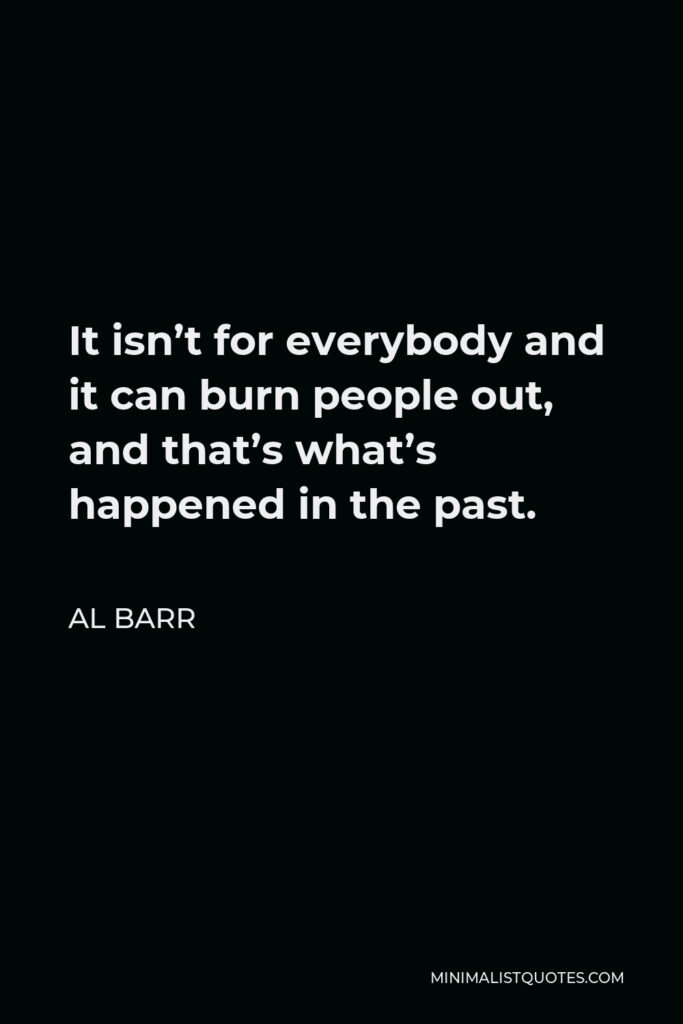 Al Barr Quote - It isn’t for everybody and it can burn people out, and that’s what’s happened in the past.