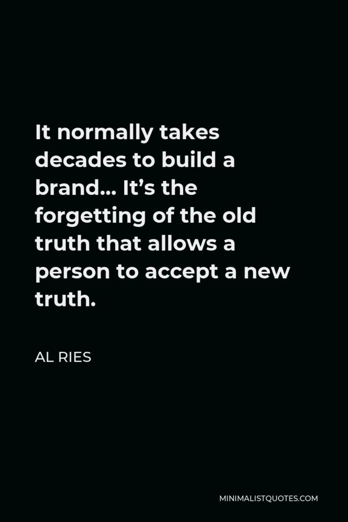 Al Ries Quote - It normally takes decades to build a brand… It’s the forgetting of the old truth that allows a person to accept a new truth.