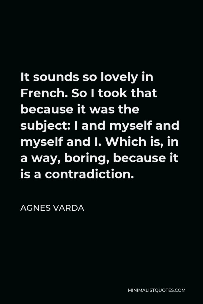 Agnes Varda Quote - It sounds so lovely in French. So I took that because it was the subject: I and myself and myself and I. Which is, in a way, boring, because it is a contradiction.