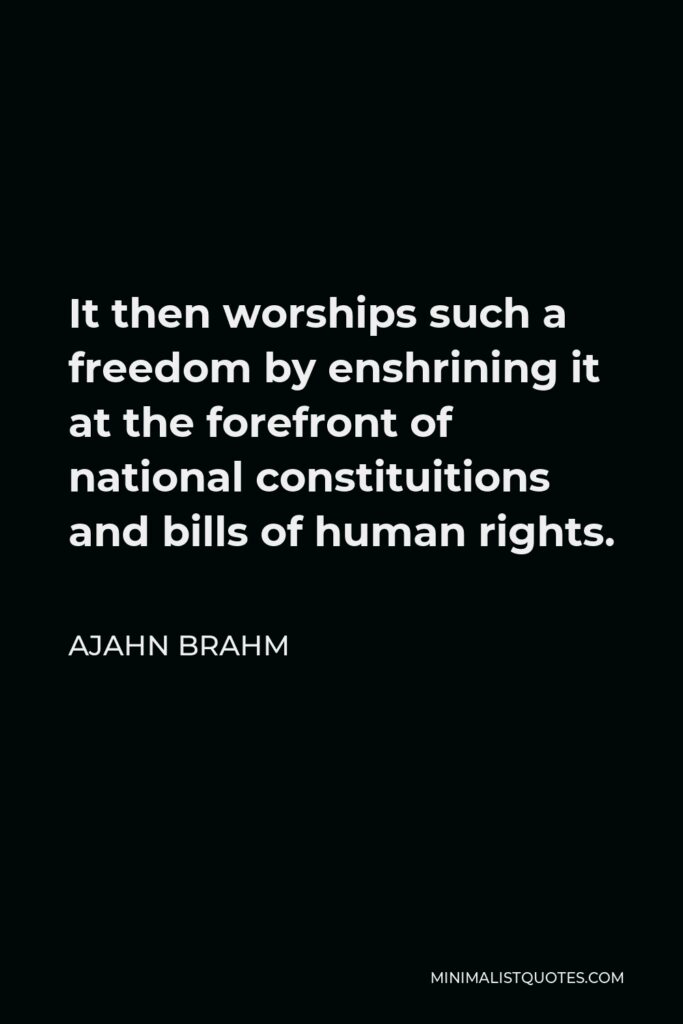 Ajahn Brahm Quote - It then worships such a freedom by enshrining it at the forefront of national constituitions and bills of human rights.