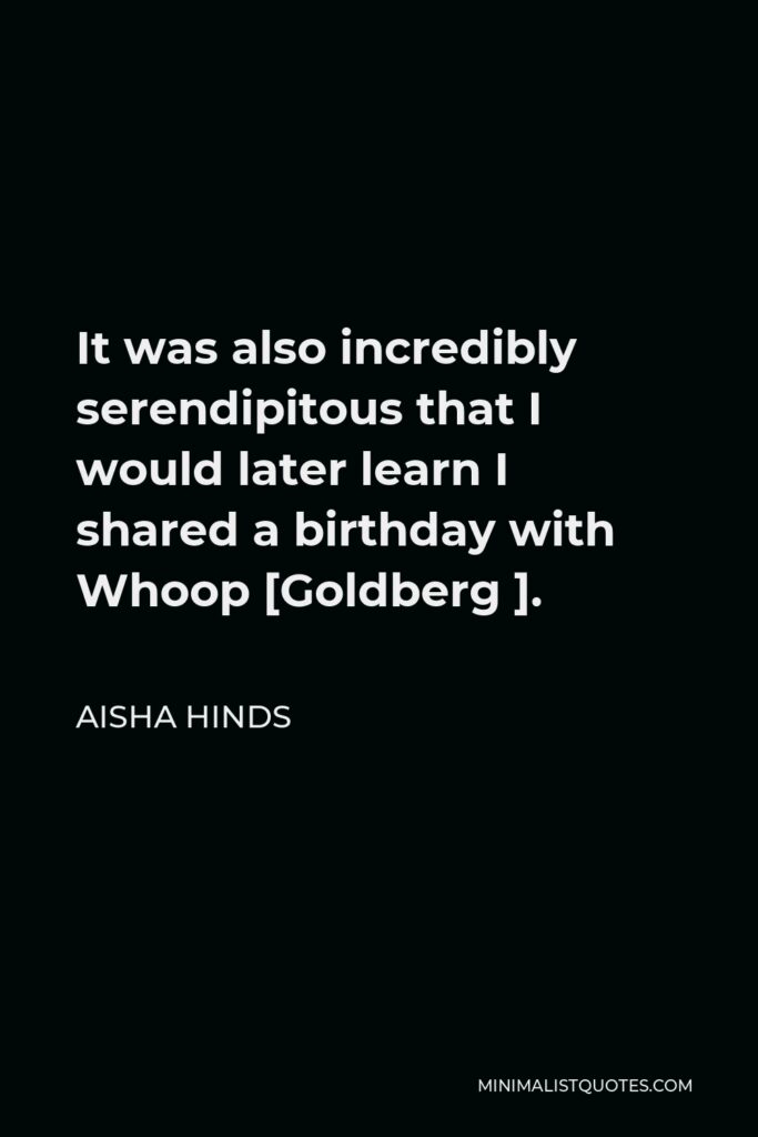 Aisha Hinds Quote - It was also incredibly serendipitous that I would later learn I shared a birthday with Whoop [Goldberg ].