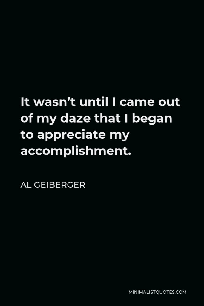 Al Geiberger Quote - It wasn’t until I came out of my daze that I began to appreciate my accomplishment.