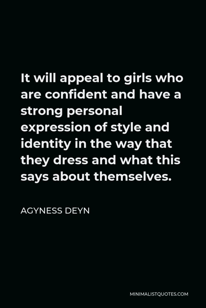 Agyness Deyn Quote - It will appeal to girls who are confident and have a strong personal expression of style and identity in the way that they dress and what this says about themselves.