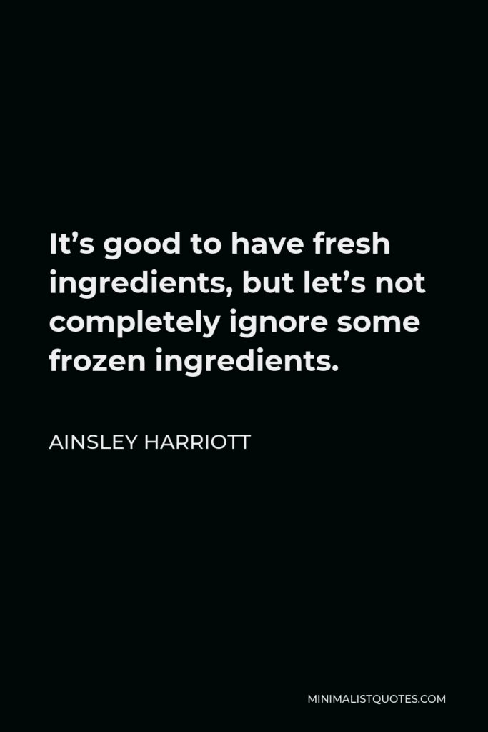 Ainsley Harriott Quote - It’s good to have fresh ingredients, but let’s not completely ignore some frozen ingredients.