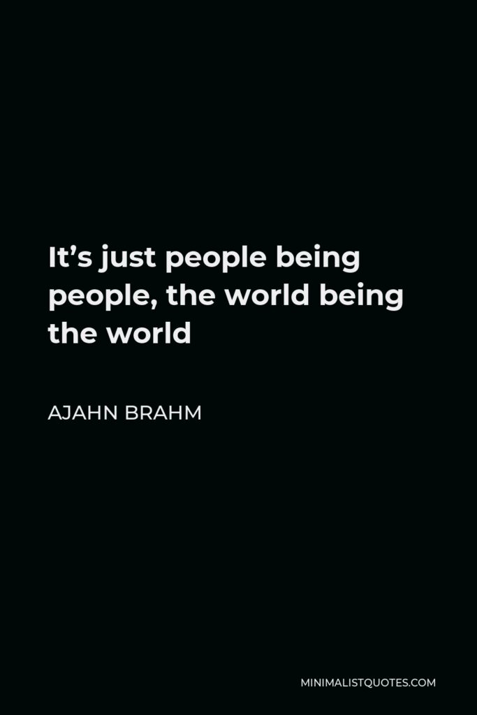 Ajahn Brahm Quote - It’s just people being people, the world being the world