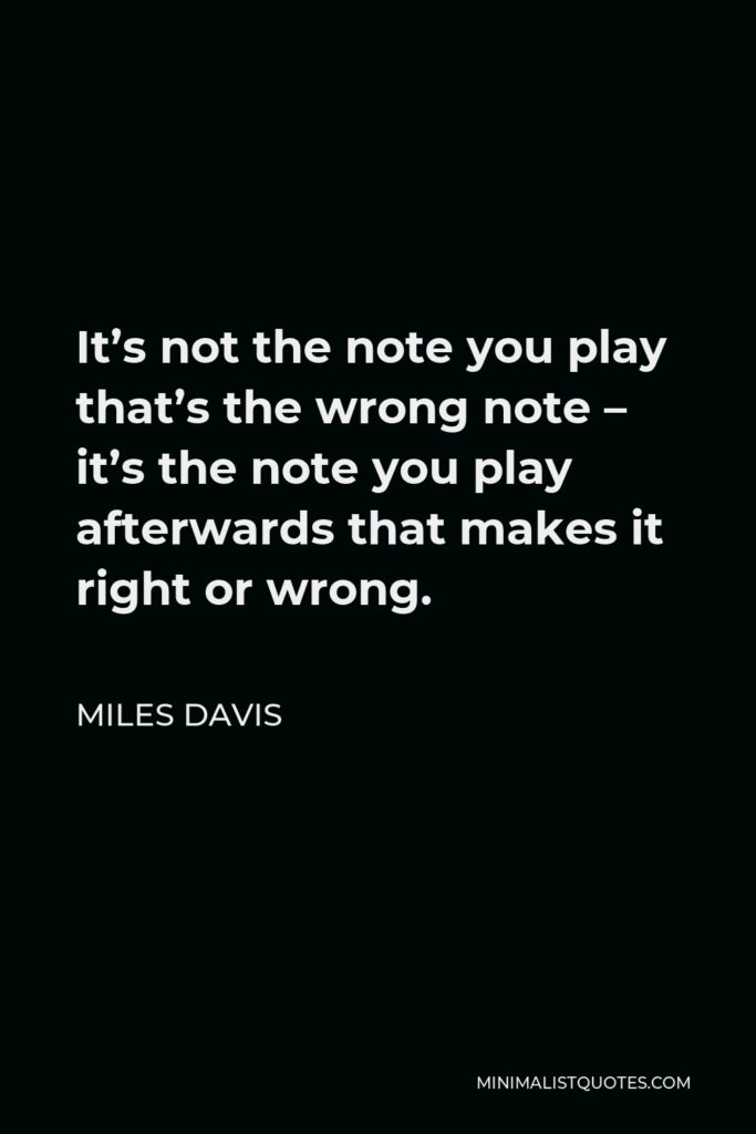 Miles Davis Quote - It’s not the note you play that’s the wrong note – it’s the note you play afterwards that makes it right or wrong.