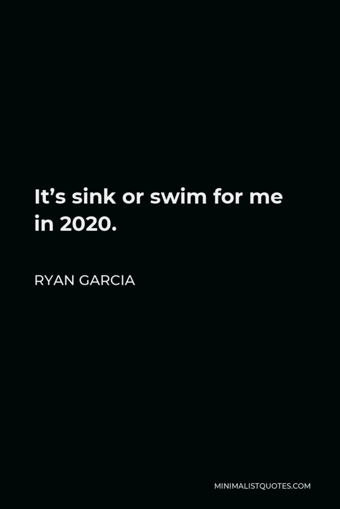Ryan Garcia Quote - It’s sink or swim for me in 2020.