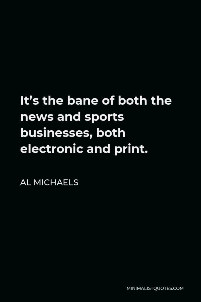 Al Michaels Quote - It’s the bane of both the news and sports businesses, both electronic and print.