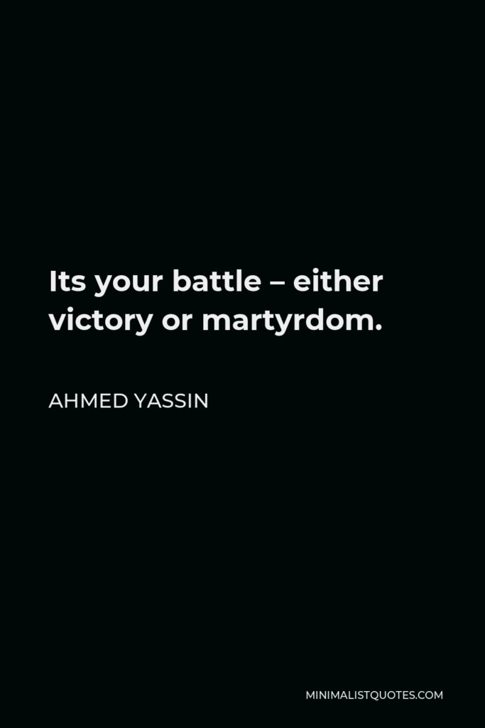 Ahmed Yassin Quote - Its your battle – either victory or martyrdom.