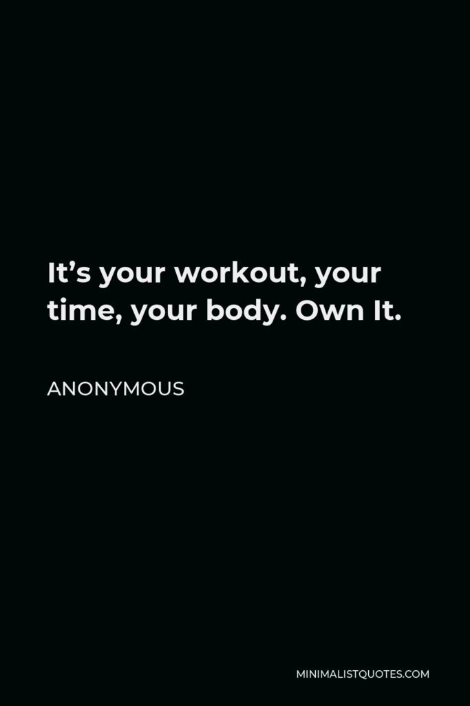Anonymous Quote - It’s your workout, your time, your body. Own It.