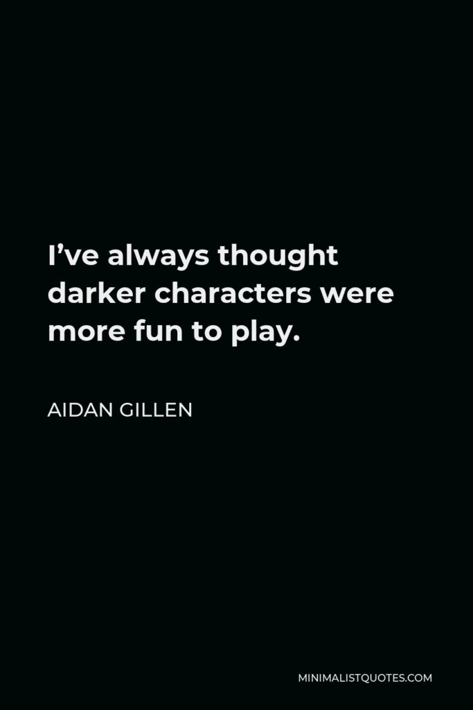 Aidan Gillen Quote - I’ve always thought darker characters were more fun to play.