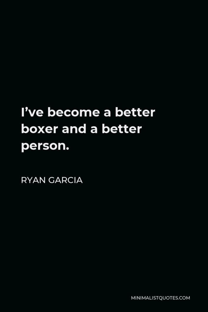 Ryan Garcia Quote - I’ve become a better boxer and a better person.