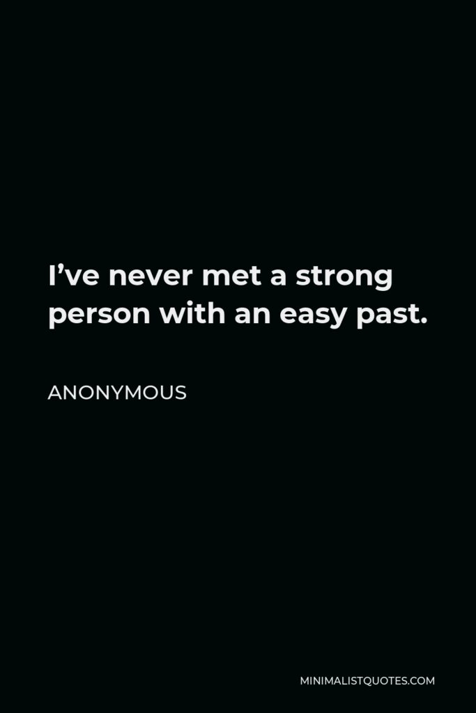 Anonymous Quote - I’ve never met a strong person with an easy past.